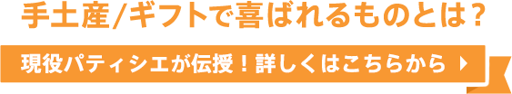 手土産/ギフトで喜ばれるものとは？現役パティシエが伝授！詳しくはこちらから