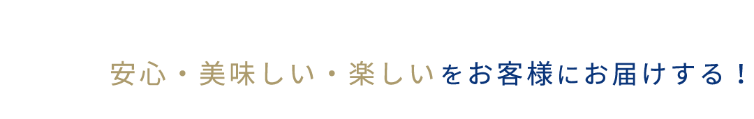 安心・美味しい・楽しいをお客様にお届けする！